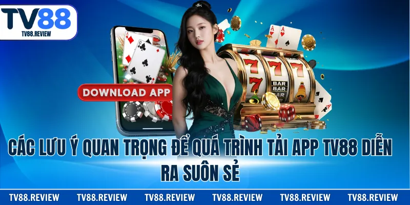 Các lưu ý quan trọng để quá trình tải app TV88 diễn ra suôn sẻ