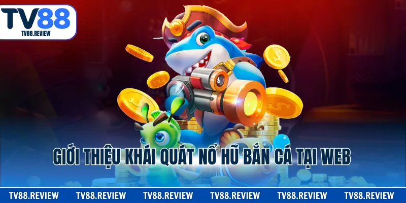 Giới thiệu khái quát nổ hũ bắn cá tại web